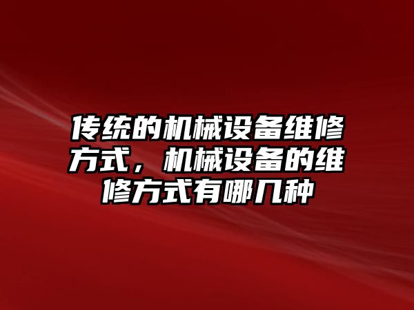 傳統的機械設備維修方式，機械設備的維修方式有哪幾種