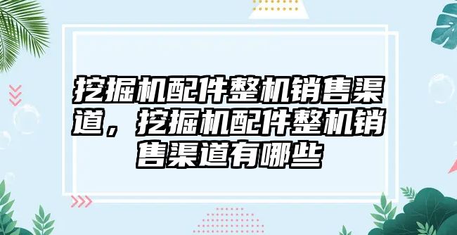 挖掘機配件整機銷售渠道，挖掘機配件整機銷售渠道有哪些