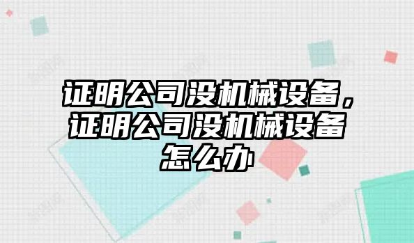 證明公司沒機(jī)械設(shè)備，證明公司沒機(jī)械設(shè)備怎么辦