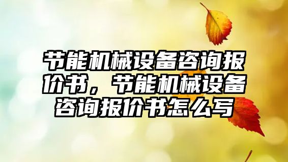 節能機械設備咨詢報價書，節能機械設備咨詢報價書怎么寫