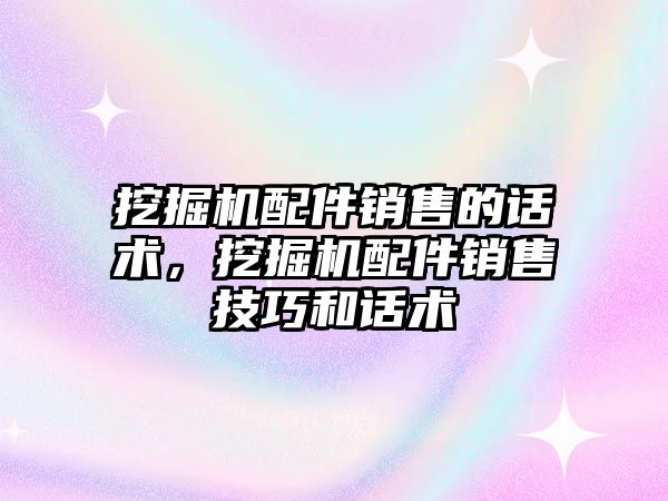 挖掘機配件銷售的話術，挖掘機配件銷售技巧和話術