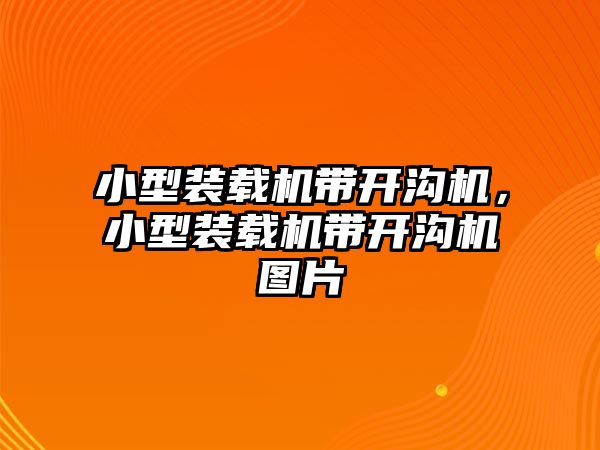 小型裝載機帶開溝機，小型裝載機帶開溝機圖片