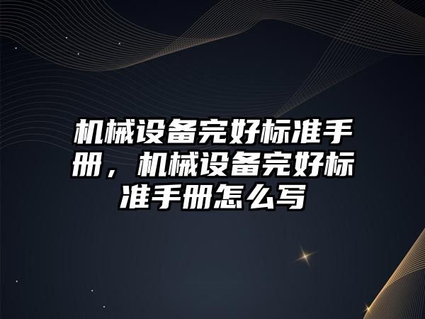 機械設備完好標準手冊，機械設備完好標準手冊怎么寫