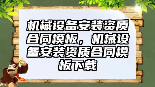 機械設(shè)備安裝資質(zhì)合同模板，機械設(shè)備安裝資質(zhì)合同模板下載