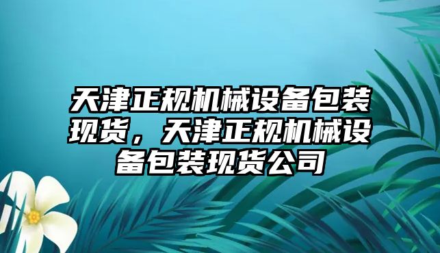 天津正規機械設備包裝現貨，天津正規機械設備包裝現貨公司