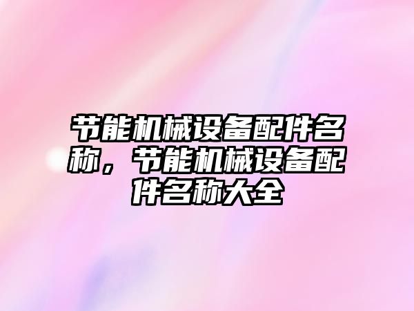 節能機械設備配件名稱，節能機械設備配件名稱大全