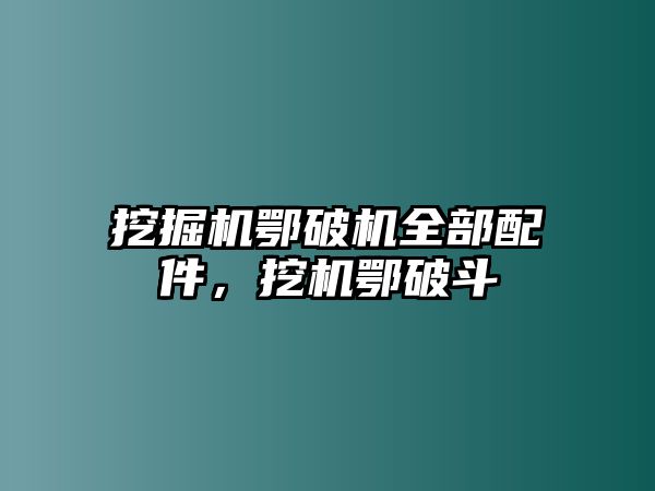 挖掘機鄂破機全部配件，挖機鄂破斗