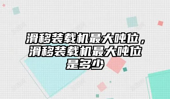 滑移裝載機(jī)最大噸位，滑移裝載機(jī)最大噸位是多少