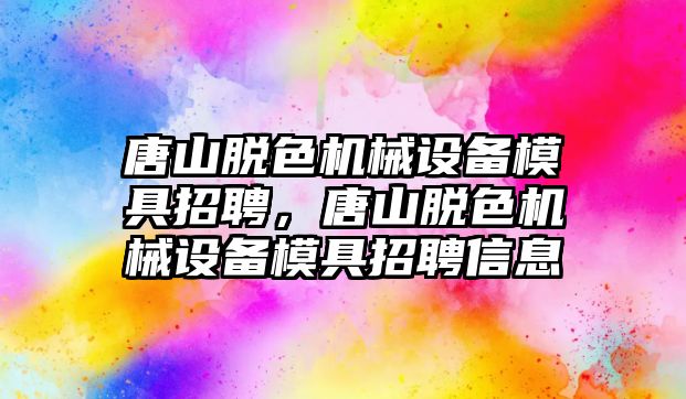 唐山脫色機械設備模具招聘，唐山脫色機械設備模具招聘信息