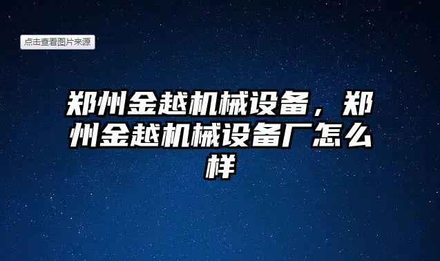 鄭州金越機械設備，鄭州金越機械設備廠怎么樣