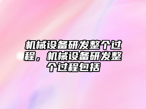 機械設備研發整個過程，機械設備研發整個過程包括