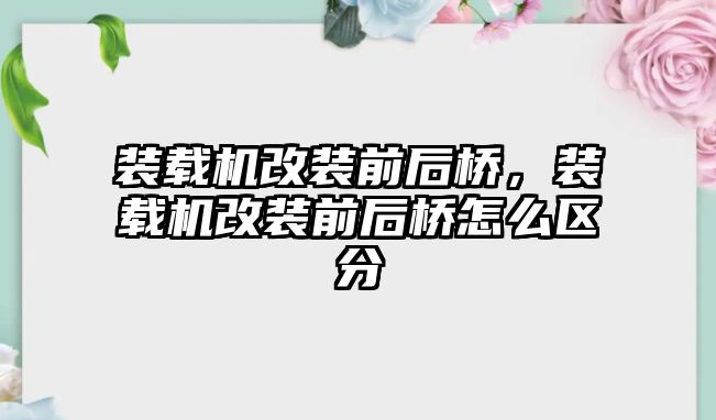 裝載機改裝前后橋，裝載機改裝前后橋怎么區分