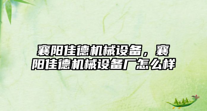 襄陽佳德機(jī)械設(shè)備，襄陽佳德機(jī)械設(shè)備廠怎么樣