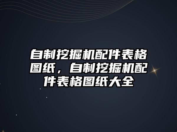 自制挖掘機配件表格圖紙，自制挖掘機配件表格圖紙大全