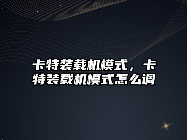 卡特裝載機模式，卡特裝載機模式怎么調