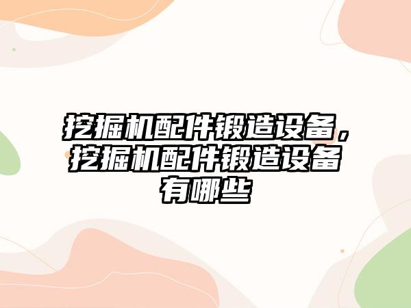 挖掘機配件鍛造設備，挖掘機配件鍛造設備有哪些