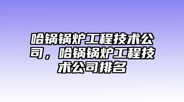 哈鍋鍋爐工程技術公司，哈鍋鍋爐工程技術公司排名