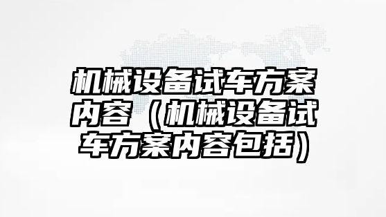 機械設(shè)備試車方案內(nèi)容（機械設(shè)備試車方案內(nèi)容包括）