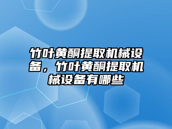 竹葉黃酮提取機械設備，竹葉黃酮提取機械設備有哪些