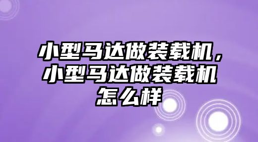 小型馬達做裝載機，小型馬達做裝載機怎么樣