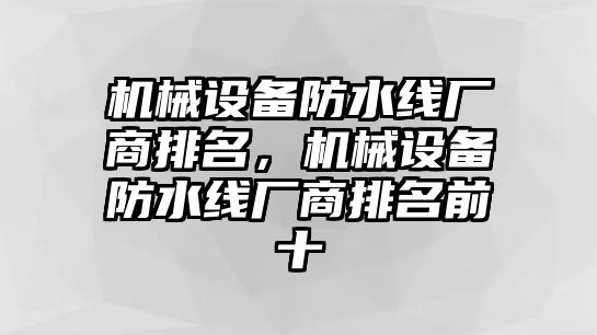 機械設備防水線廠商排名，機械設備防水線廠商排名前十