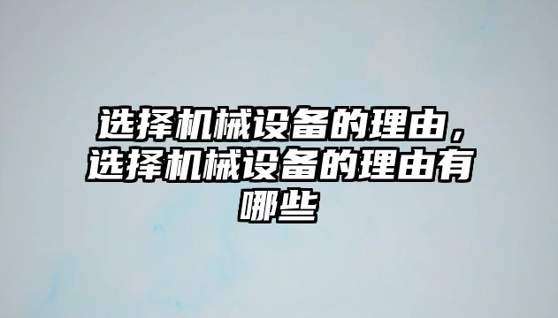 選擇機(jī)械設(shè)備的理由，選擇機(jī)械設(shè)備的理由有哪些