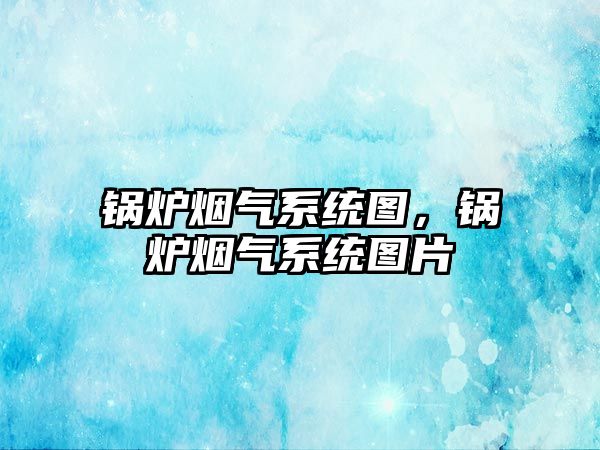 鍋爐煙氣系統圖，鍋爐煙氣系統圖片