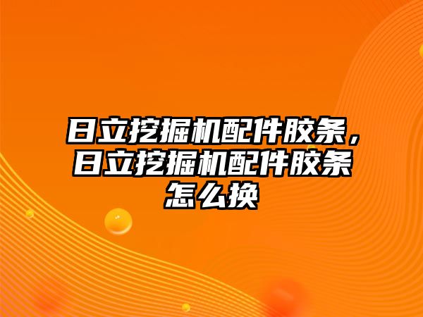 日立挖掘機(jī)配件膠條，日立挖掘機(jī)配件膠條怎么換