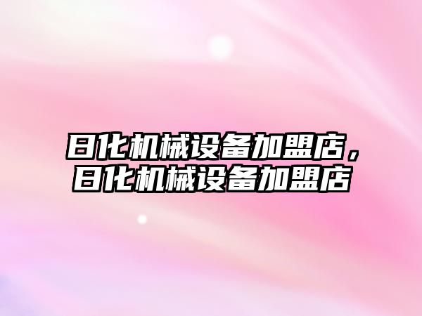 日化機械設備加盟店，日化機械設備加盟店