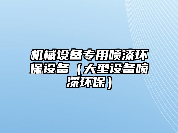 機械設備專用噴漆環保設備（大型設備噴漆環保）