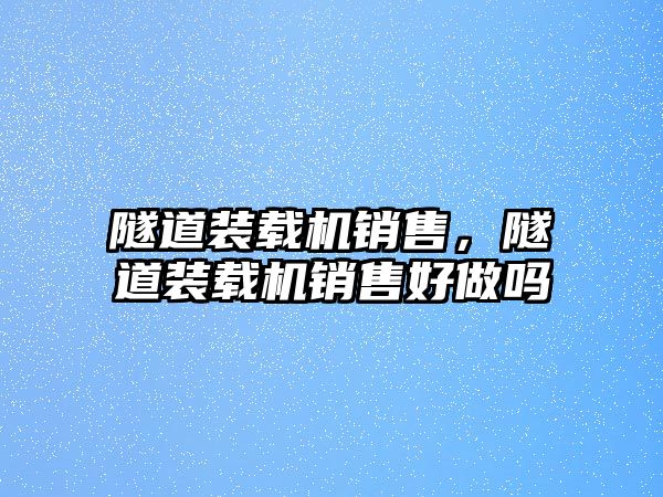 隧道裝載機銷售，隧道裝載機銷售好做嗎