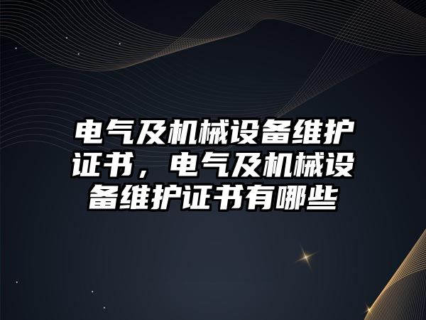 電氣及機(jī)械設(shè)備維護(hù)證書，電氣及機(jī)械設(shè)備維護(hù)證書有哪些