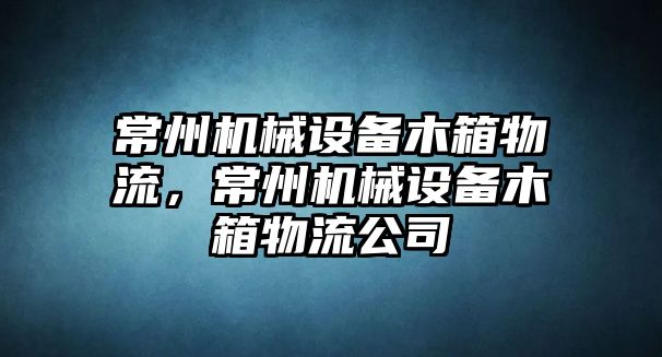 常州機械設備木箱物流，常州機械設備木箱物流公司