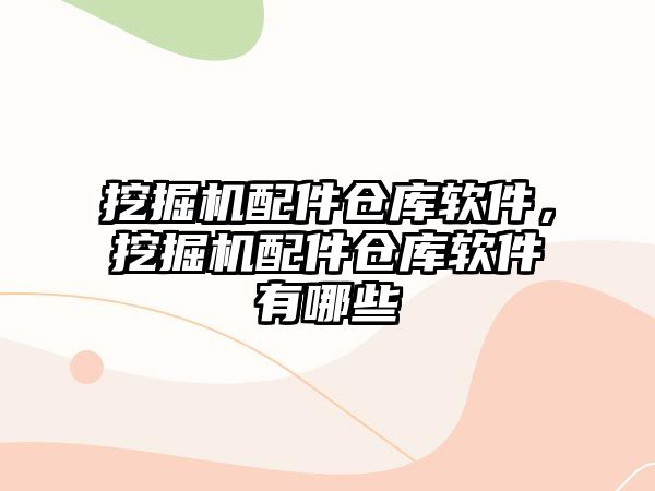 挖掘機配件倉庫軟件，挖掘機配件倉庫軟件有哪些