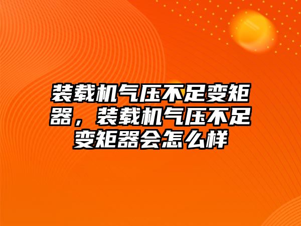 裝載機氣壓不足變矩器，裝載機氣壓不足變矩器會怎么樣