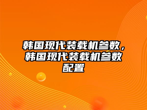 韓國現代裝載機參數，韓國現代裝載機參數配置