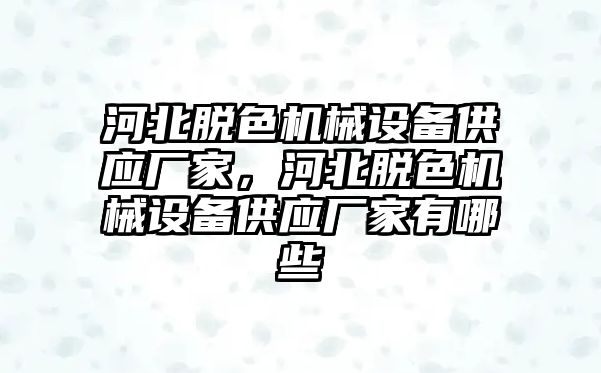 河北脫色機械設(shè)備供應(yīng)廠家，河北脫色機械設(shè)備供應(yīng)廠家有哪些