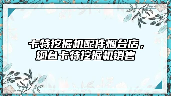 卡特挖掘機配件煙臺店，煙臺卡特挖掘機銷售