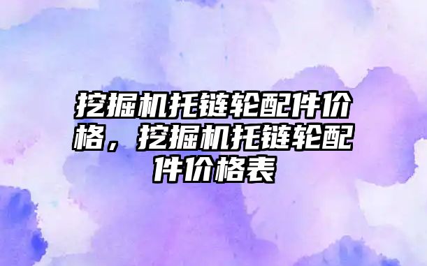 挖掘機托鏈輪配件價格，挖掘機托鏈輪配件價格表