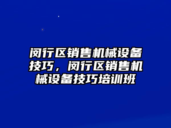 閔行區銷售機械設備技巧，閔行區銷售機械設備技巧培訓班