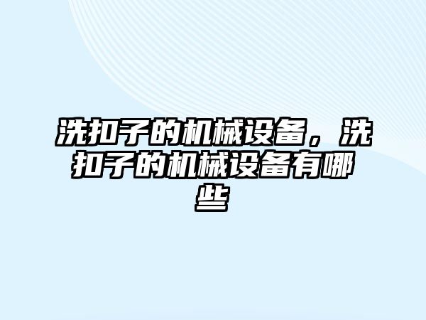 洗扣子的機械設備，洗扣子的機械設備有哪些