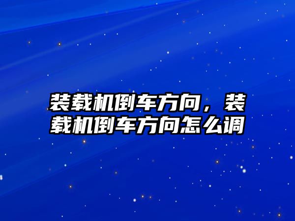 裝載機倒車方向，裝載機倒車方向怎么調