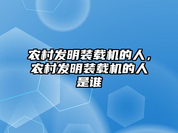 農(nóng)村發(fā)明裝載機(jī)的人，農(nóng)村發(fā)明裝載機(jī)的人是誰(shuí)