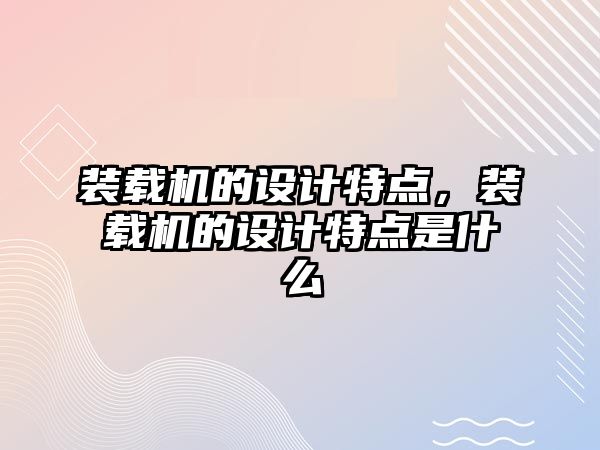 裝載機的設計特點，裝載機的設計特點是什么