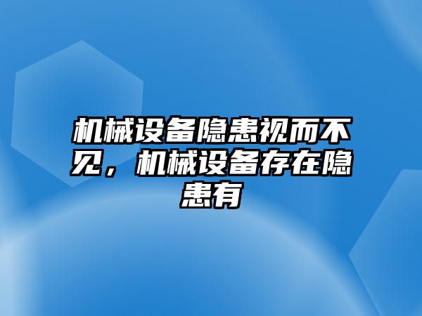 機械設(shè)備隱患視而不見，機械設(shè)備存在隱患有