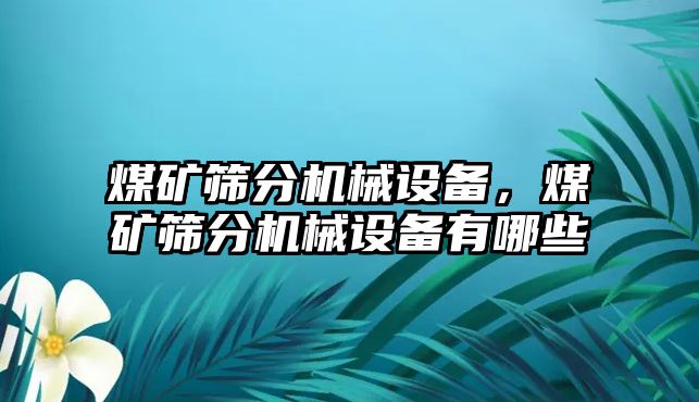 煤礦篩分機械設(shè)備，煤礦篩分機械設(shè)備有哪些