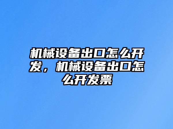 機(jī)械設(shè)備出口怎么開(kāi)發(fā)，機(jī)械設(shè)備出口怎么開(kāi)發(fā)票