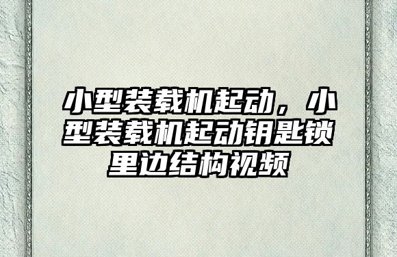 小型裝載機起動，小型裝載機起動鑰匙鎖里邊結構視頻