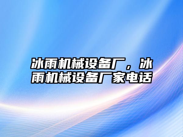 冰雨機(jī)械設(shè)備廠，冰雨機(jī)械設(shè)備廠家電話