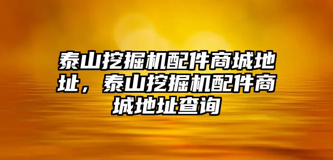 泰山挖掘機配件商城地址，泰山挖掘機配件商城地址查詢